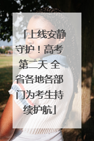 上线安静守护！高考第二天 全省各地各部门为考生持续护航