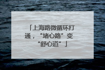 上海路微循环打通，“堵心路”变“舒心道”