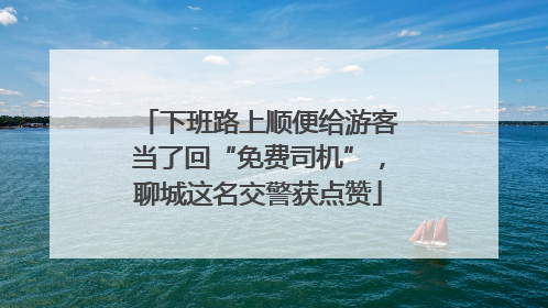 下班路上顺便给游客当了回“免费司机”，聊城这名交警获点赞