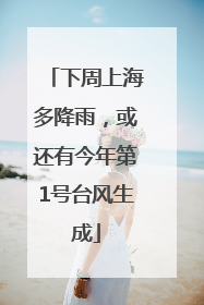 下周上海多降雨，或还有今年第1号台风生成