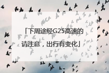 下周途经G25高速的请注意，出行有变化