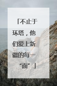 不止于环塔，他们爱上新疆的每一“面”