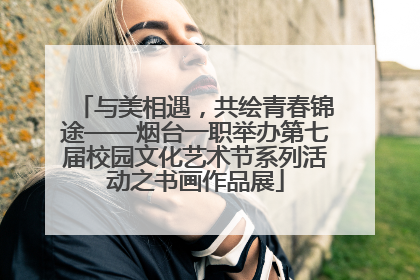 与美相遇，共绘青春锦途——烟台一职举办第七届校园文化艺术节系列活动之书画作品展
