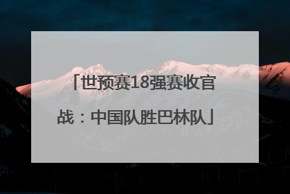 世预赛18强赛收官战：中国队胜巴林队