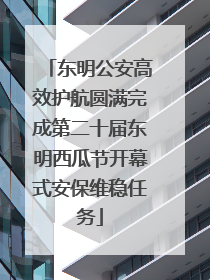 东明公安高效护航圆满完成第二十届东明西瓜节开幕式安保维稳任务