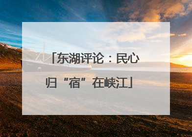 东湖评论：民心归“宿”在峡江