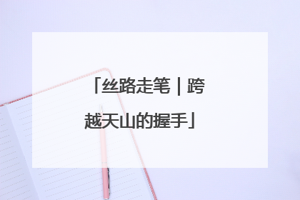 丝路走笔｜跨越天山的握手