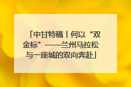 中甘特稿丨何以“双金标”——兰州马拉松与一座城的双向奔赴