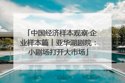 中国经济样本观察·企业样本篇︱亚华湖剧院：小剧场打开大市场