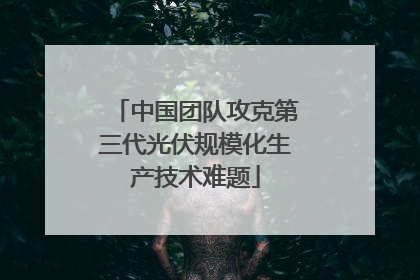 中国团队攻克第三代光伏规模化生产技术难题