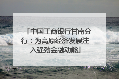 中国工商银行甘南分行：为高原经济发展注入强劲金融动能