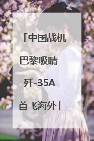 中国战机巴黎吸睛 歼-35A首飞海外