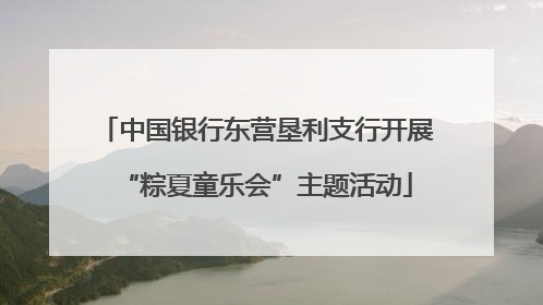 中国银行东营垦利支行开展“粽夏童乐会”主题活动