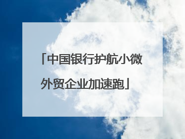 中国银行护航小微外贸企业加速跑