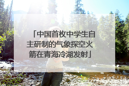 中国首枚中学生自主研制的气象探空火箭在青海冷湖发射