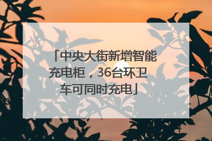 中央大街新增智能充电柜，36台环卫车可同时充电