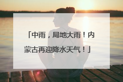 中雨，局地大雨！内蒙古再迎降水天气！
