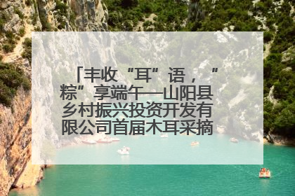 丰收“耳”语，“粽”享端午—山阳县乡村振兴投资开发有限公司首届木耳采摘活动盛大启幕