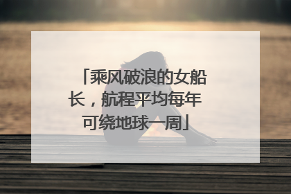 乘风破浪的女船长，航程平均每年可绕地球一周