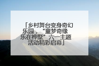 乡村舞台变身奇幻乐园，“童梦奇缘 乐在桦墅”六一主题活动精彩启幕