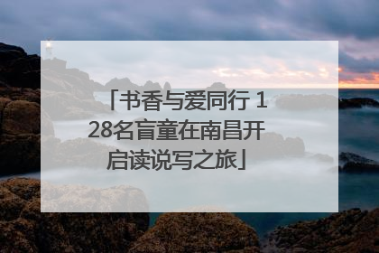 书香与爱同行 128名盲童在南昌开启读说写之旅