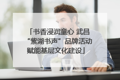 书香浸润童心 武昌“紫湖书声”品牌活动赋能基层文化建设