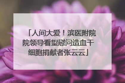 人间大爱！滨医附院院领导看望慰问造血干细胞捐献者张云云