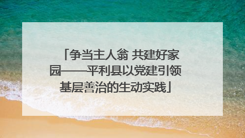 争当主人翁 共建好家园——平利县以党建引领基层善治的生动实践