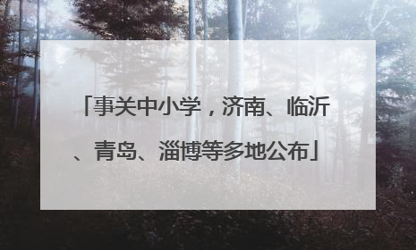事关中小学，济南、临沂、青岛、淄博等多地公布