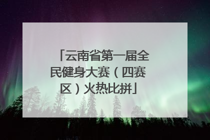 云南省第一届全民健身大赛（四赛区）火热比拼