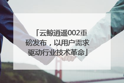 云鲸逍遥002重磅发布，以用户需求驱动行业技术革命