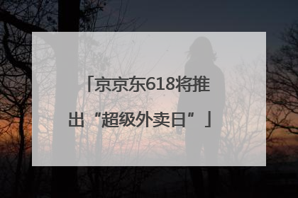 京京东618将推出“超级外卖日”