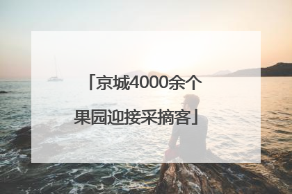 京城4000余个果园迎接采摘客