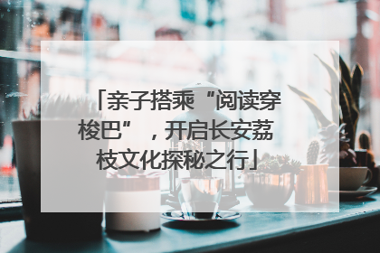 亲子搭乘“阅读穿梭巴”，开启长安荔枝文化探秘之行