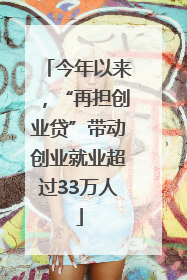 今年以来，“再担创业贷”带动创业就业超过33万人