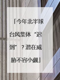 今年北半球台风集体“迟到”？潜在威胁不容小觑