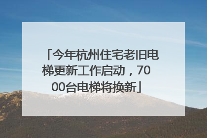今年杭州住宅老旧电梯更新工作启动，7000台电梯将换新