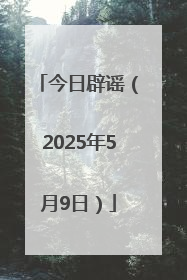 今日辟谣（2025年5月9日）