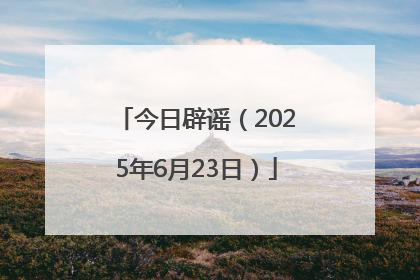 今日辟谣（2025年6月23日）