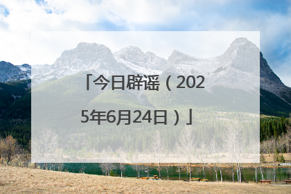 今日辟谣（2025年6月24日）