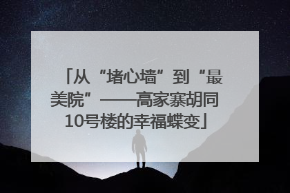 从“堵心墙”到“最美院”——高家寨胡同10号楼的幸福蝶变
