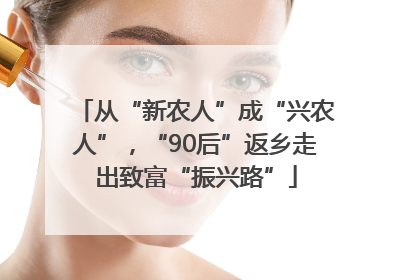从“新农人”成“兴农人”，“90后”返乡走出致富“振兴路”