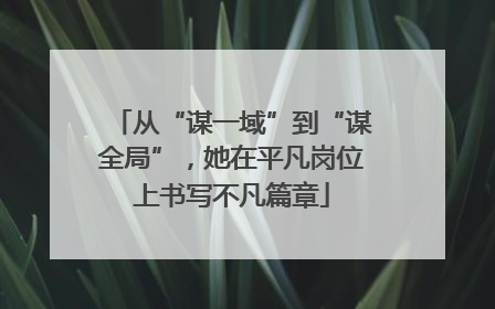 从“谋一域”到“谋全局”，她在平凡岗位上书写不凡篇章