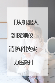 从机器人到探测仪 消防科技实力圈粉