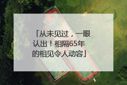 从未见过，一眼认出！相隔65年的相见令人动容