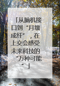 从脑机接口到“月壤成纤”，在上交会感受未来科技的“万种可能”