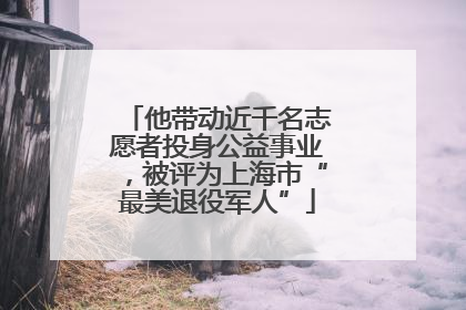 他带动近千名志愿者投身公益事业，被评为上海市“最美退役军人”