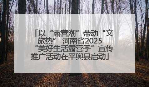 以“露营潮”带动“文旅热” 河南省2025“美好生活露营季”宣传推广活动在平舆县启动