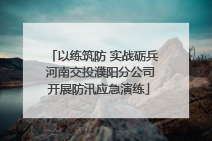 以练筑防 实战砺兵 河南交投濮阳分公司开展防汛应急演练