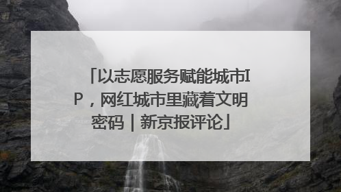 以志愿服务赋能城市IP，网红城市里藏着文明密码｜新京报评论